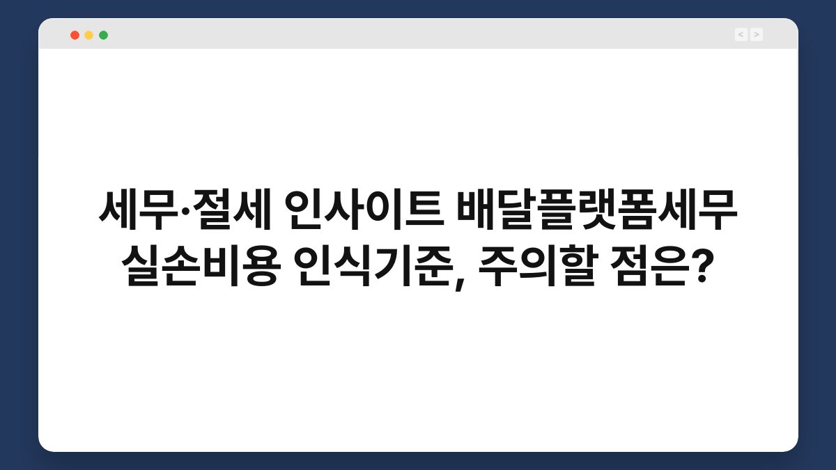세무·절세 인사이트 배달플랫폼세무 실손비용 인식기준, 주의할 점은? 1