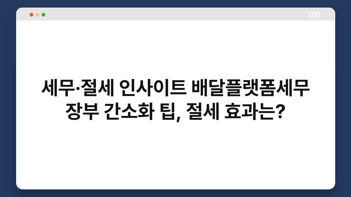 세무·절세 인사이트 배달플랫폼세무 장부 간소화 팁, 절세 효과는? 1