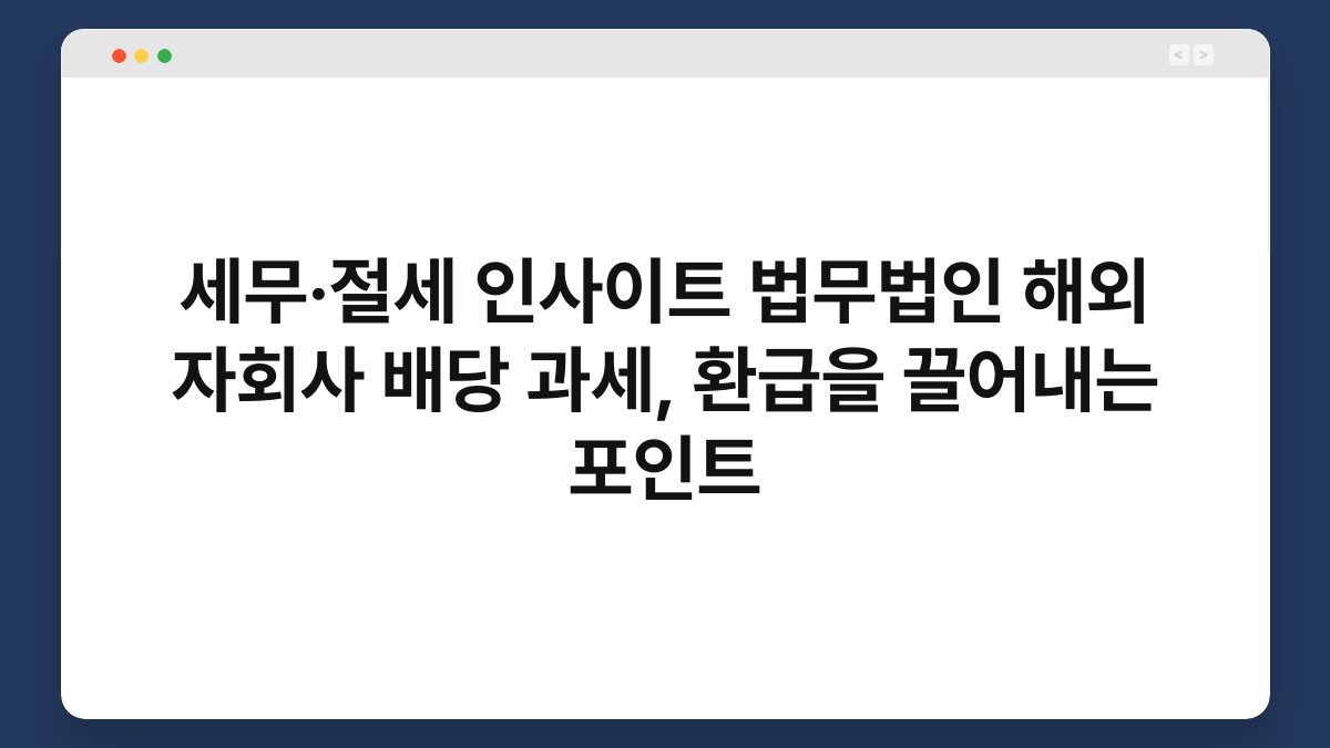 세무·절세 인사이트 법무법인 해외 자회사 배당 과세, 환급을 끌어내는 포인트 1