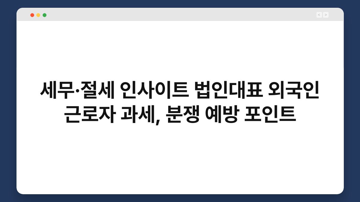 세무·절세 인사이트 법인대표 외국인 근로자 과세, 분쟁 예방 포인트 1