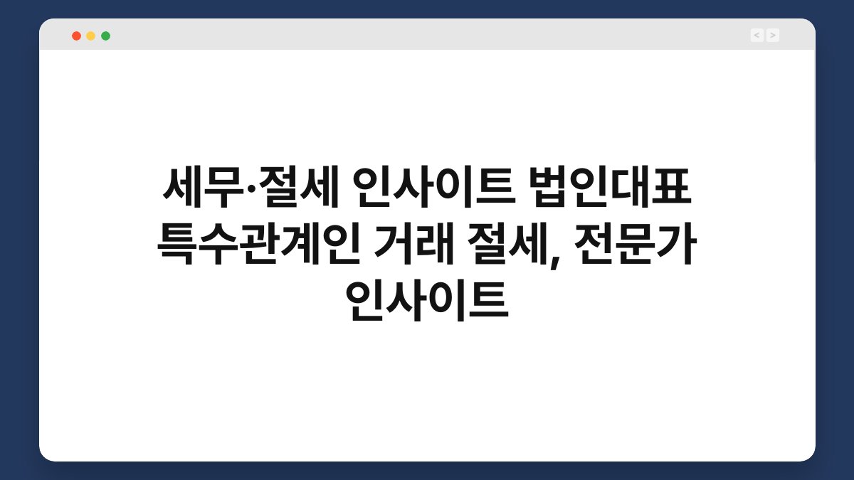 세무·절세 인사이트 법인대표 특수관계인 거래 절세, 전문가 인사이트 1