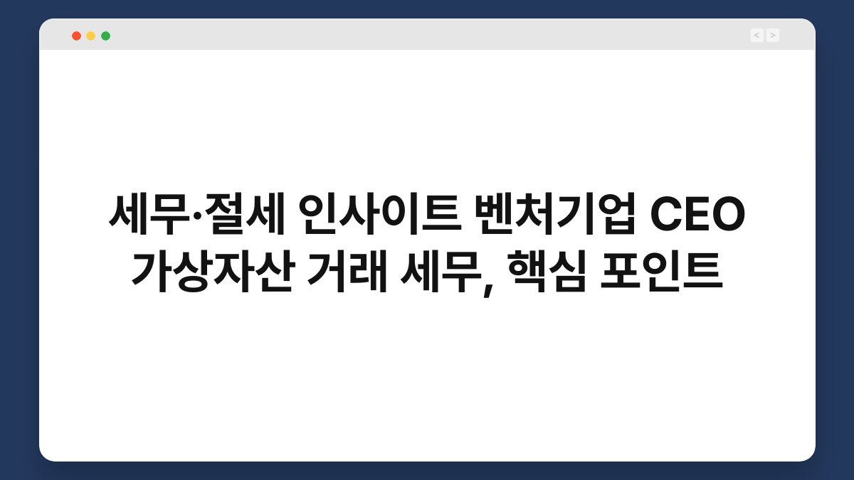 세무·절세 인사이트 벤처기업 CEO 가상자산 거래 세무, 핵심 포인트 1
