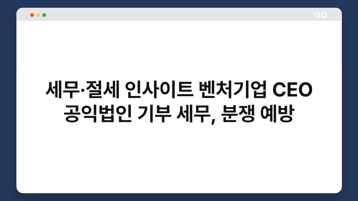 세무·절세 인사이트 벤처기업 CEO 공익법인 기부 세무, 분쟁 예방 1