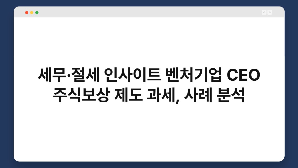 세무·절세 인사이트 벤처기업 CEO 주식보상 제도 과세, 사례 분석 1