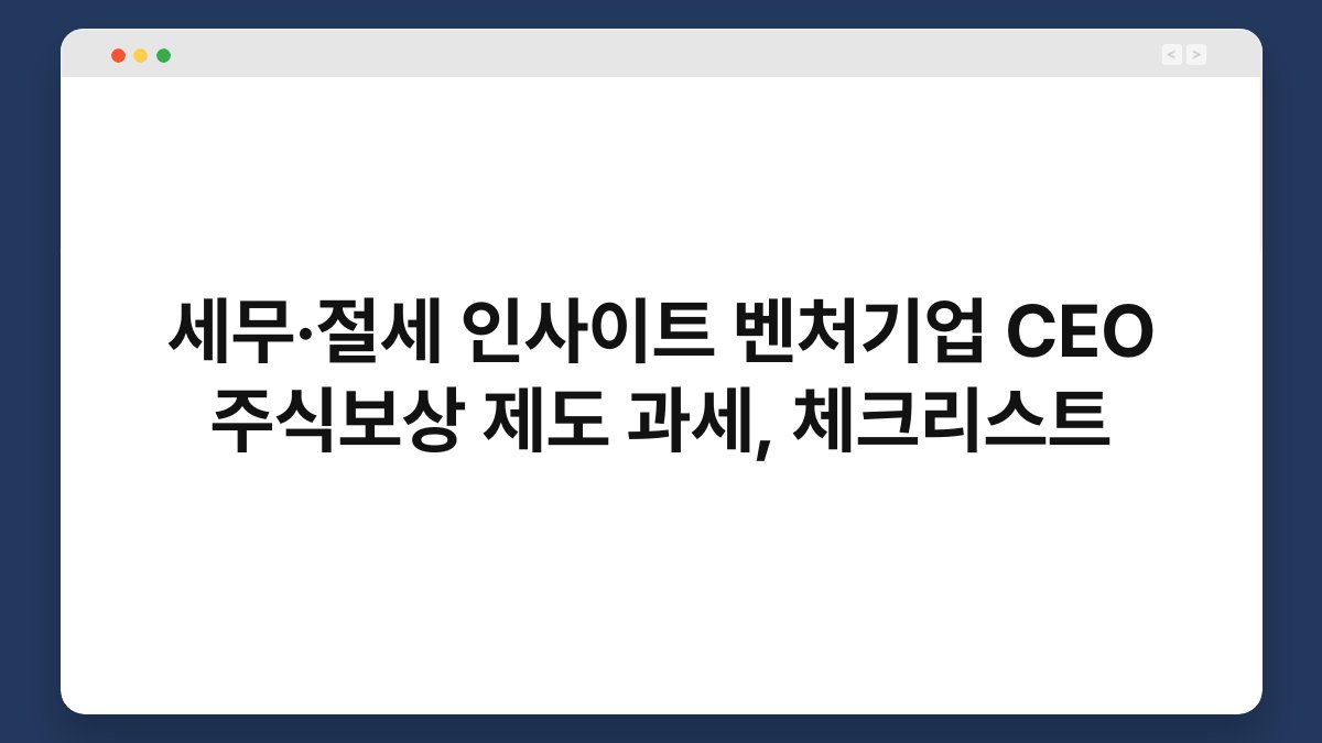 세무·절세 인사이트 벤처기업 CEO 주식보상 제도 과세, 체크리스트 1