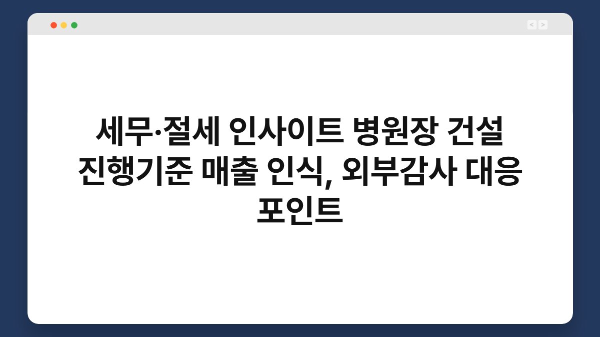 세무·절세 인사이트 병원장 건설 진행기준 매출 인식, 외부감사 대응 포인트 1