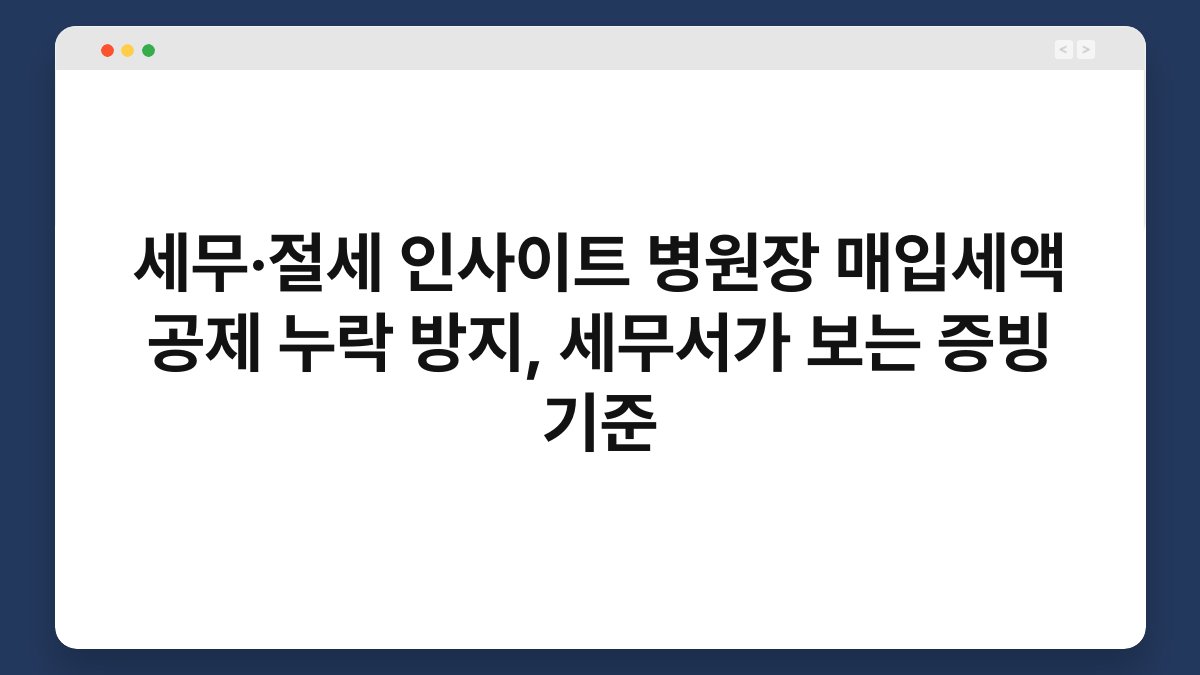 세무·절세 인사이트 병원장 매입세액 공제 누락 방지, 세무서가 보는 증빙 기준 1
