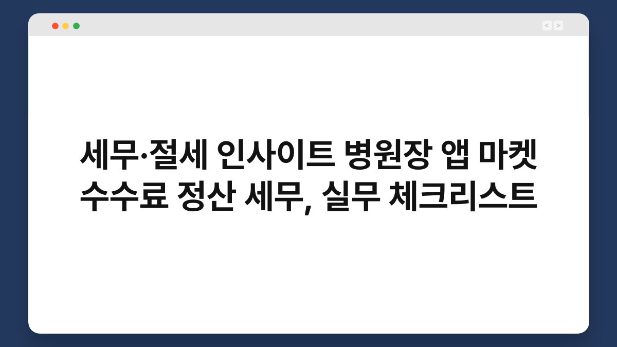 세무·절세 인사이트 병원장 앱 마켓 수수료 정산 세무, 실무 체크리스트 1
