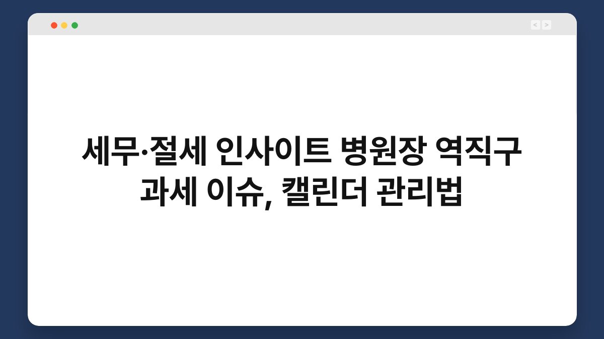 세무·절세 인사이트 병원장 역직구 과세 이슈, 캘린더 관리법 1