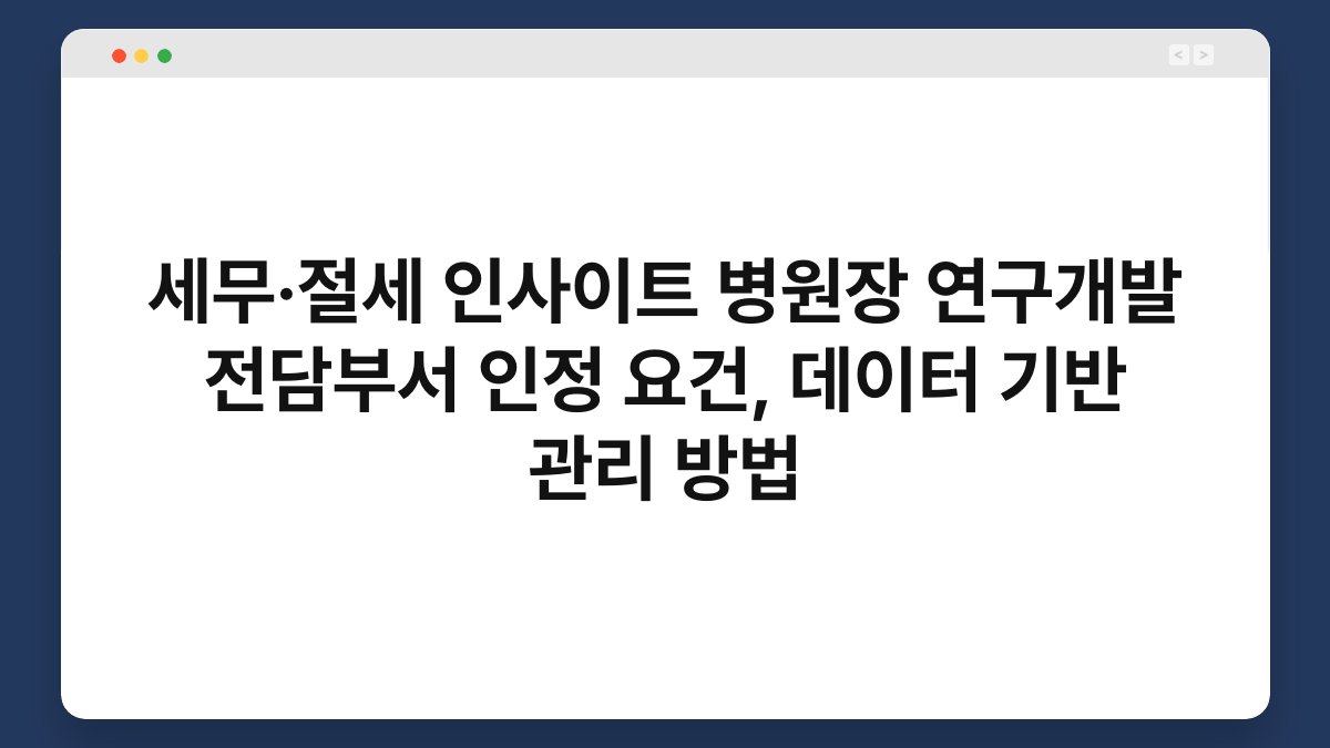 세무·절세 인사이트 병원장 연구개발 전담부서 인정 요건, 데이터 기반 관리 방법 1