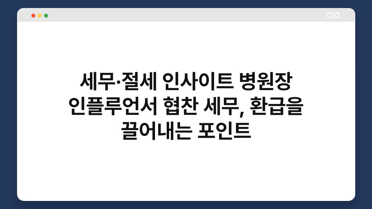 세무·절세 인사이트 병원장 인플루언서 협찬 세무, 환급을 끌어내는 포인트 1
