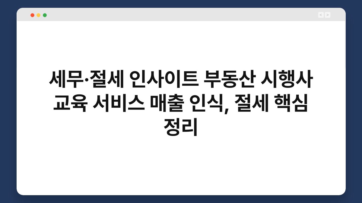 세무·절세 인사이트 부동산 시행사 교육 서비스 매출 인식, 절세 핵심 정리 1