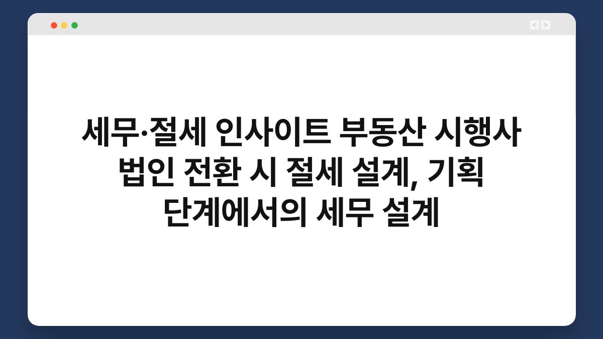 세무·절세 인사이트 부동산 시행사 법인 전환 시 절세 설계, 기획 단계에서의 세무 설계 1