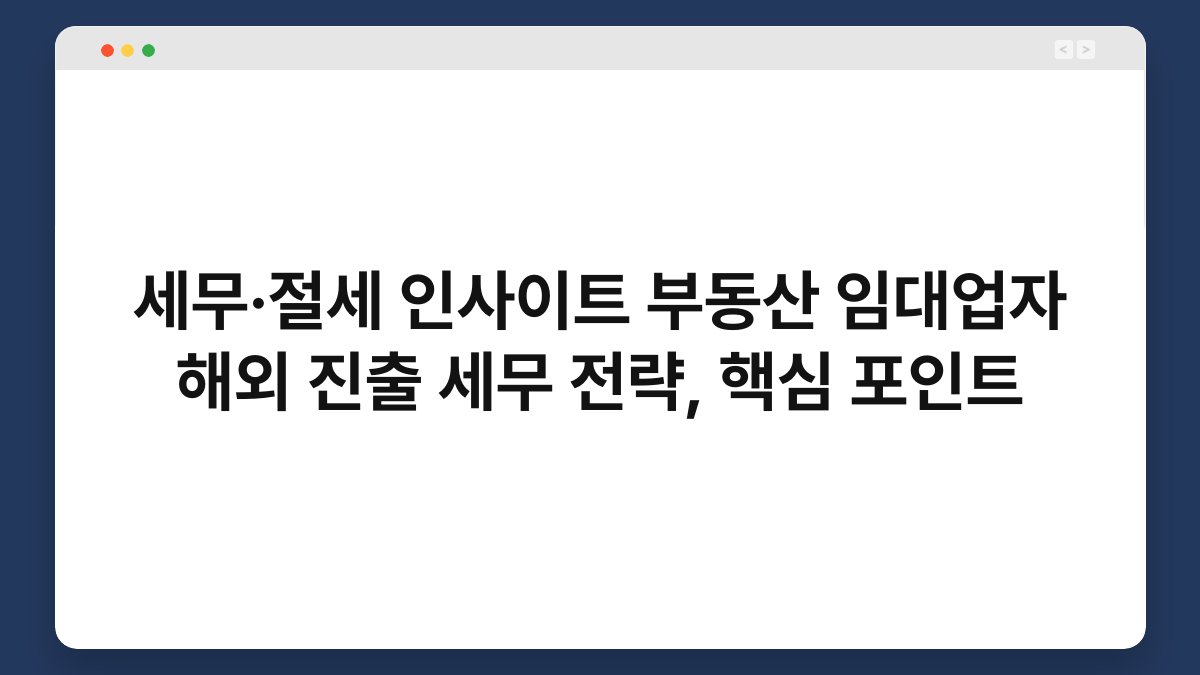 세무·절세 인사이트 부동산 임대업자 해외 진출 세무 전략, 핵심 포인트 1