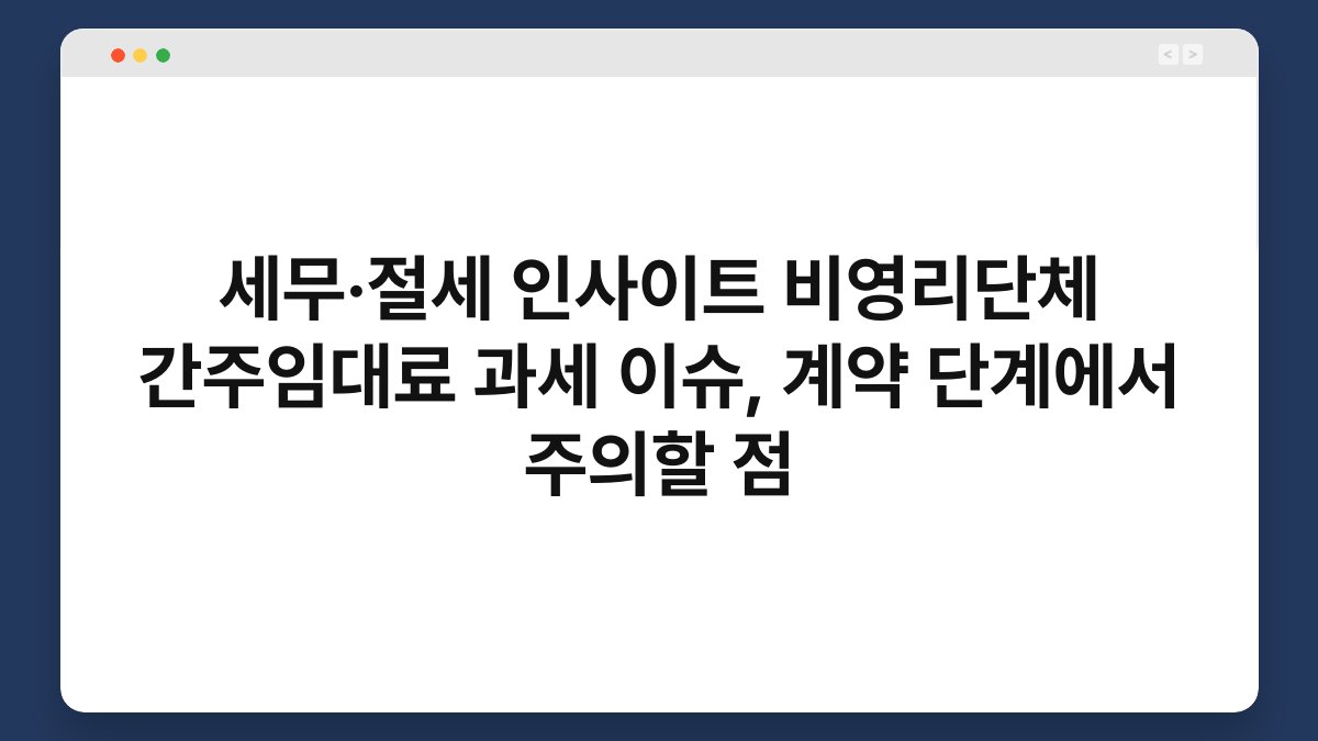 세무·절세 인사이트 비영리단체 간주임대료 과세 이슈, 계약 단계에서 주의할 점 1