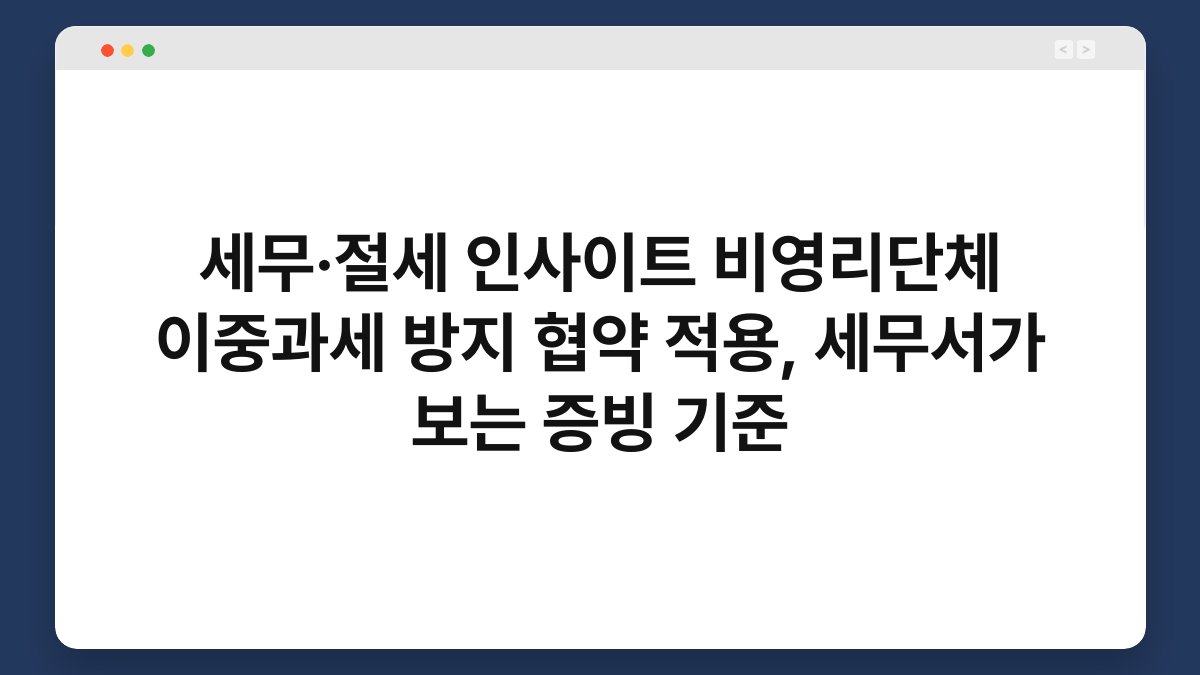 세무·절세 인사이트 비영리단체 이중과세 방지 협약 적용, 세무서가 보는 증빙 기준 1