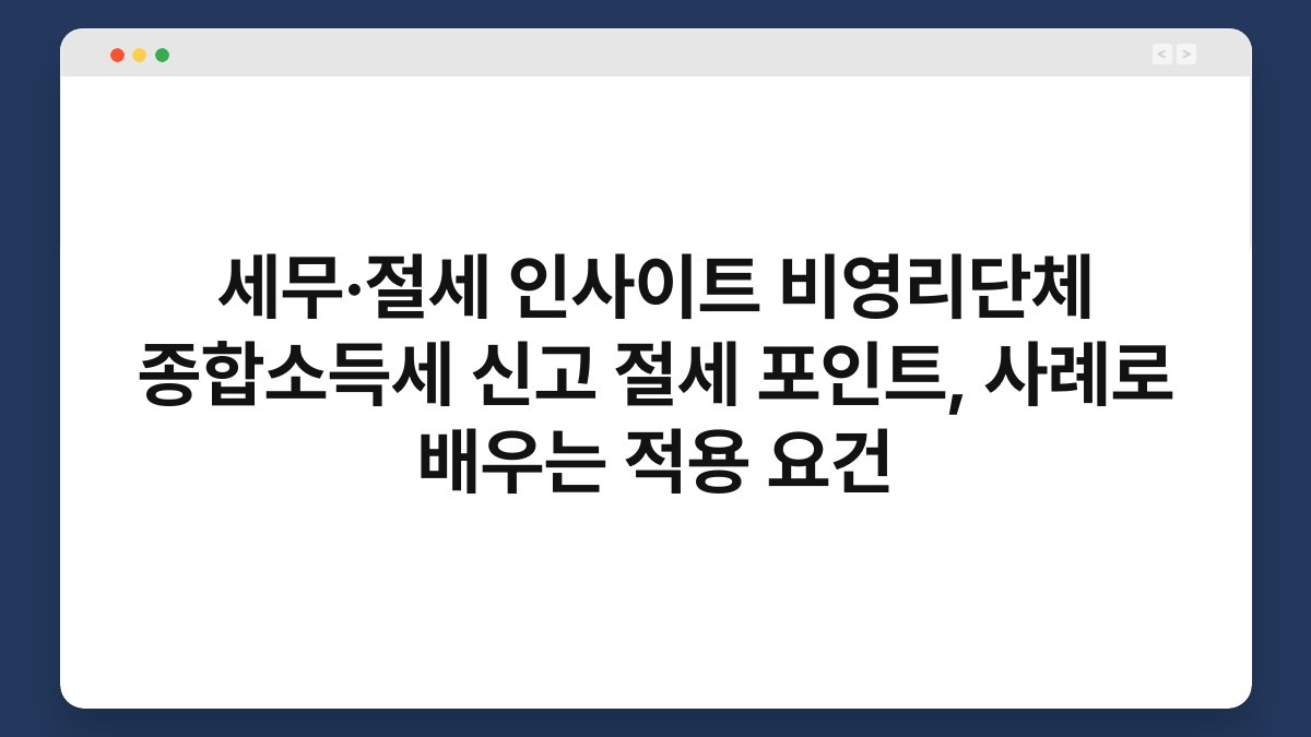 세무·절세 인사이트 비영리단체 종합소득세 신고 절세 포인트, 사례로 배우는 적용 요건 1