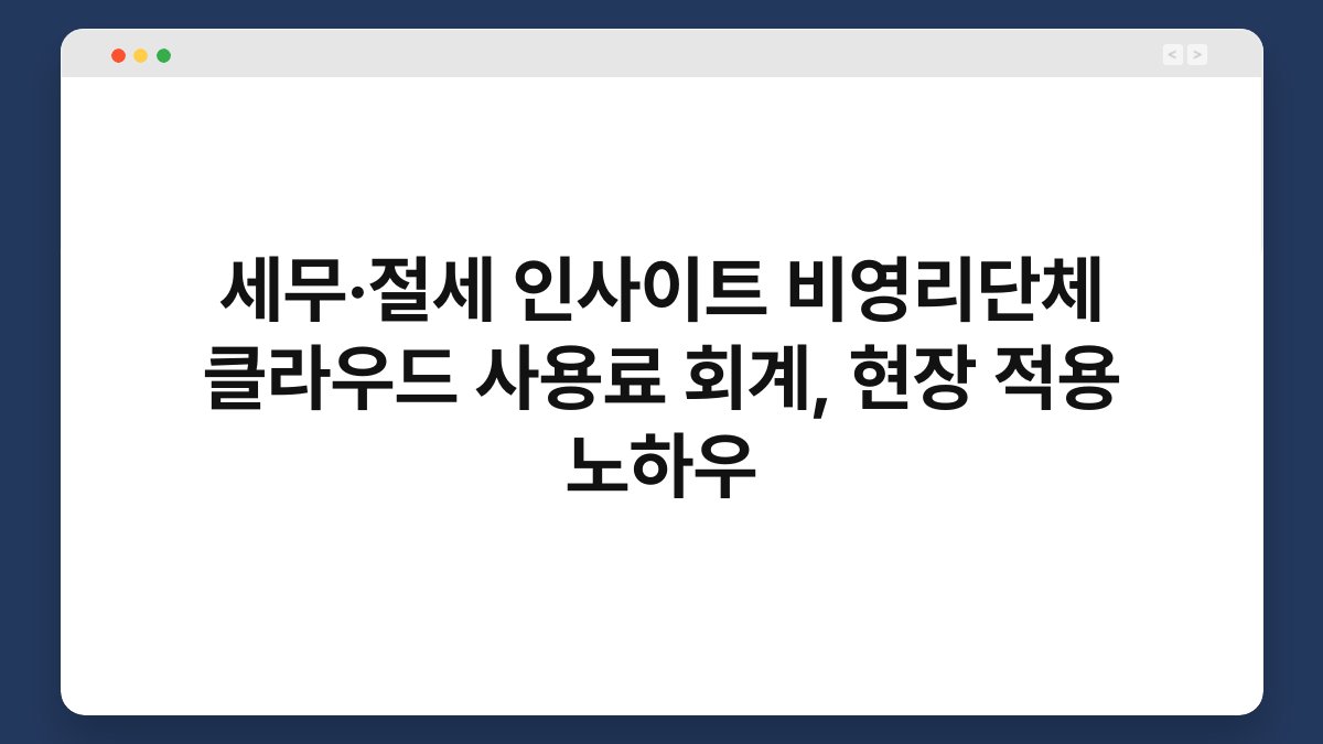 세무·절세 인사이트 비영리단체 클라우드 사용료 회계, 현장 적용 노하우 1