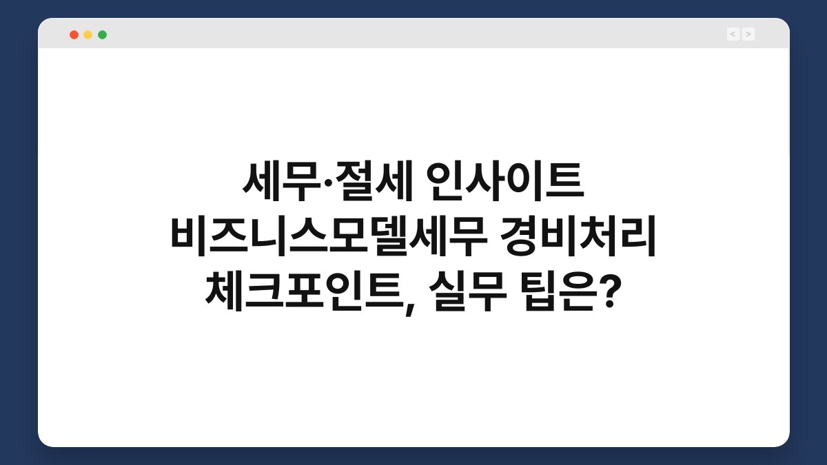 세무·절세 인사이트 비즈니스모델세무 경비처리 체크포인트, 실무 팁은? 1