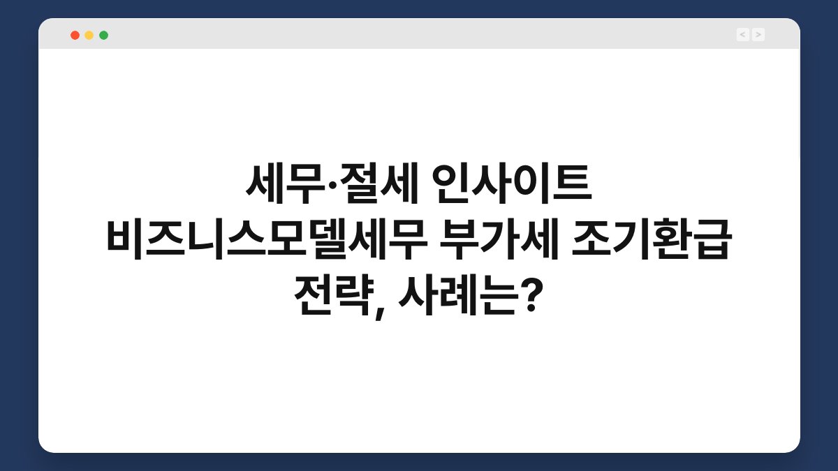 세무·절세 인사이트 비즈니스모델세무 부가세 조기환급 전략, 사례는? 1