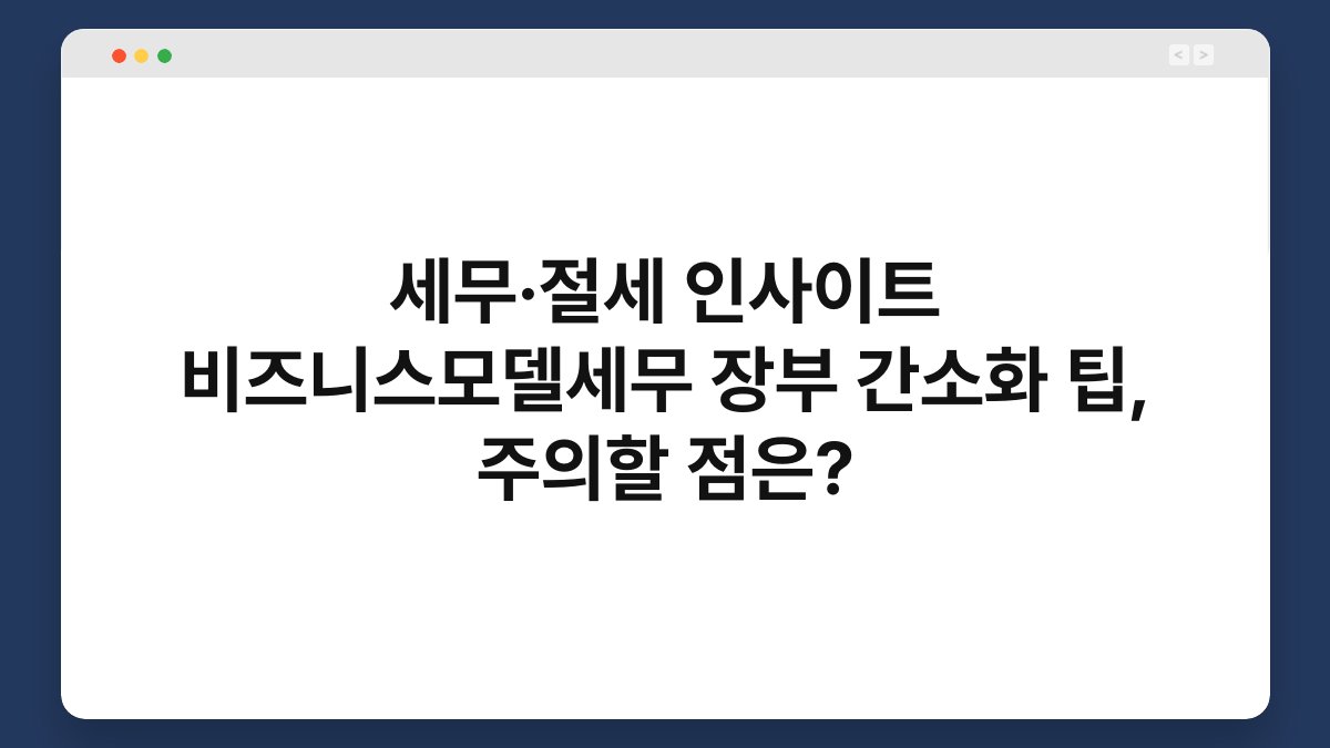 세무·절세 인사이트 비즈니스모델세무 장부 간소화 팁, 주의할 점은? 1