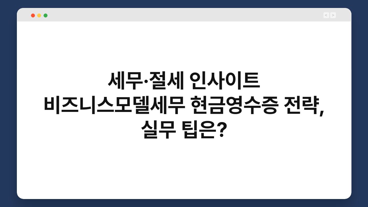 세무·절세 인사이트 비즈니스모델세무 현금영수증 전략, 실무 팁은? 1