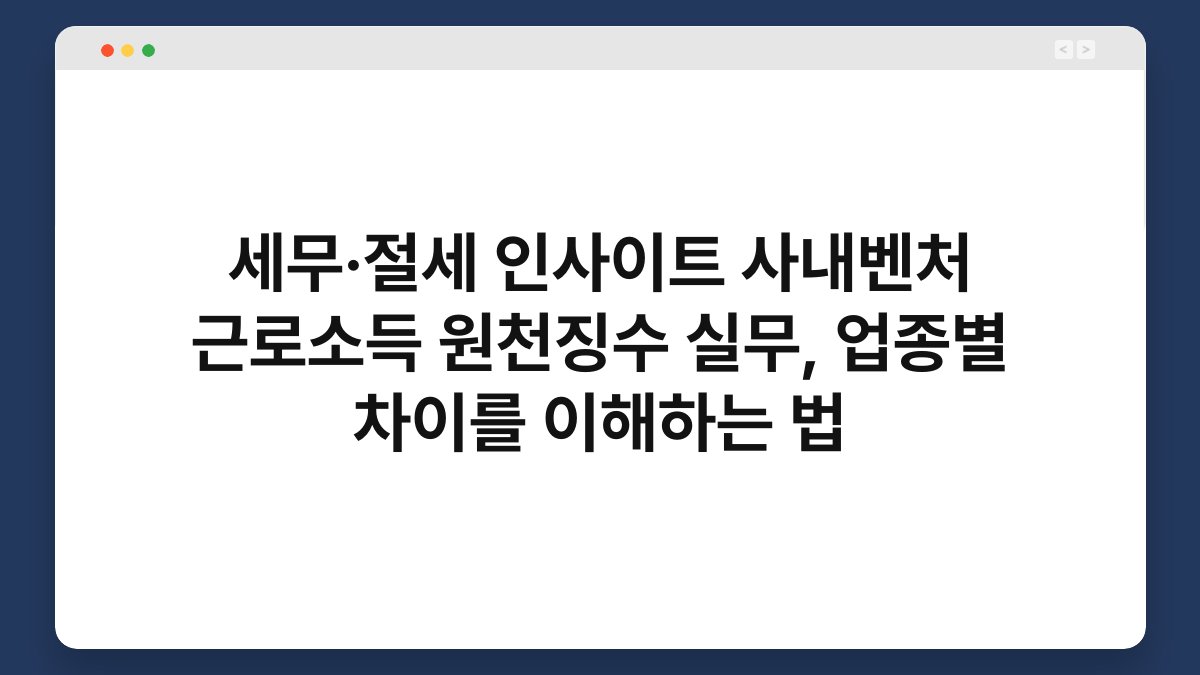 세무·절세 인사이트 사내벤처 근로소득 원천징수 실무, 업종별 차이를 이해하는 법 1