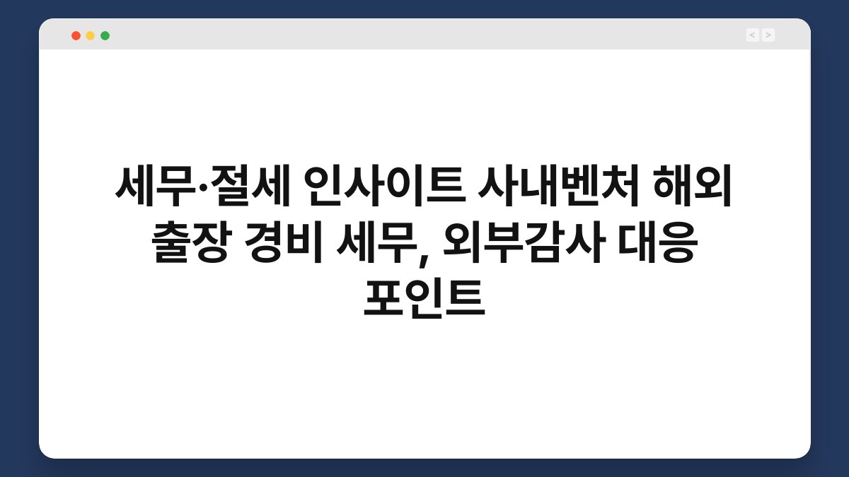 세무·절세 인사이트 사내벤처 해외 출장 경비 세무, 외부감사 대응 포인트 1