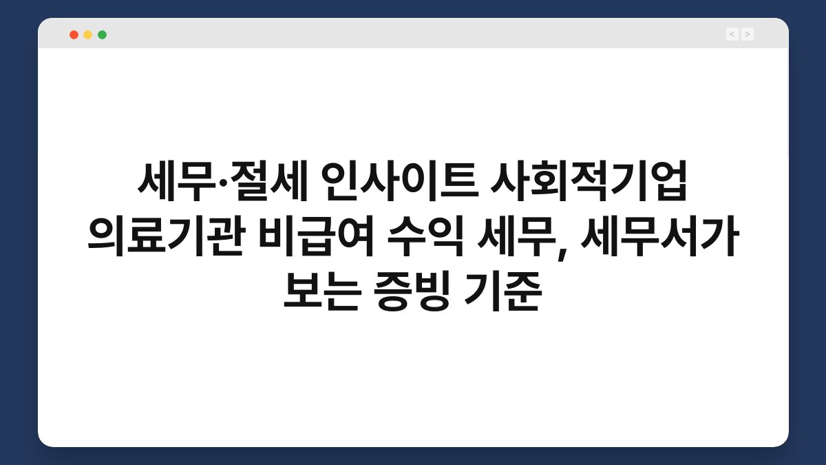 세무·절세 인사이트 사회적기업 의료기관 비급여 수익 세무, 세무서가 보는 증빙 기준 1