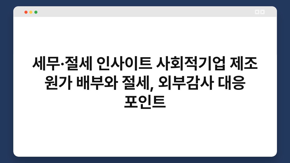 세무·절세 인사이트 사회적기업 제조 원가 배부와 절세, 외부감사 대응 포인트 1
