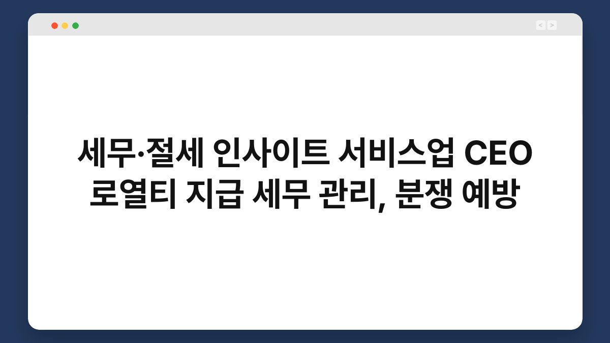 세무·절세 인사이트 서비스업 CEO 로열티 지급 세무 관리, 분쟁 예방 1