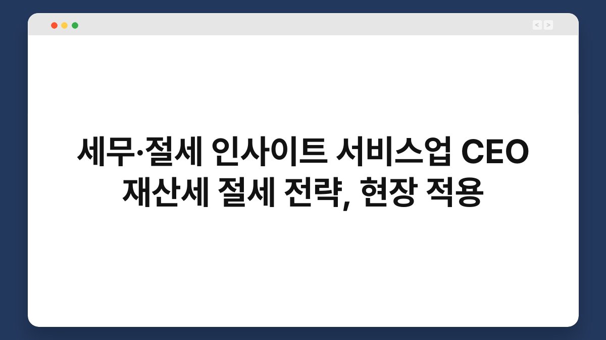 세무·절세 인사이트 서비스업 CEO 재산세 절세 전략, 현장 적용 1
