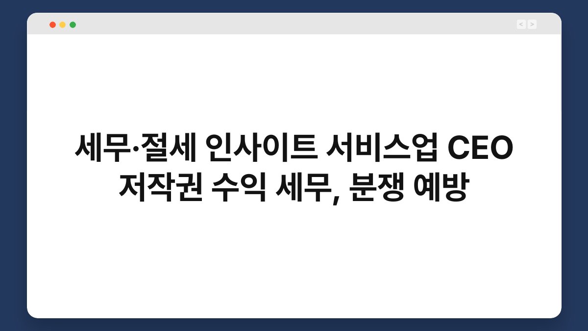세무·절세 인사이트 서비스업 CEO 저작권 수익 세무, 분쟁 예방 1