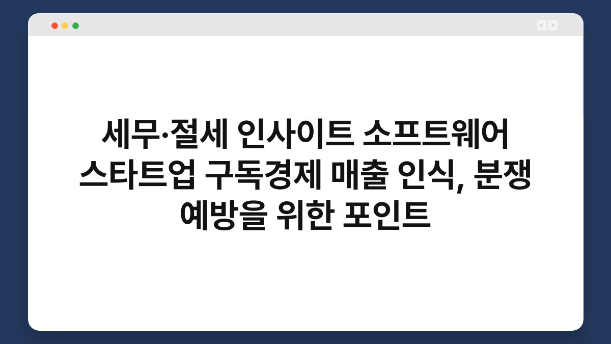 세무·절세 인사이트 소프트웨어 스타트업 구독경제 매출 인식, 분쟁 예방을 위한 포인트 1