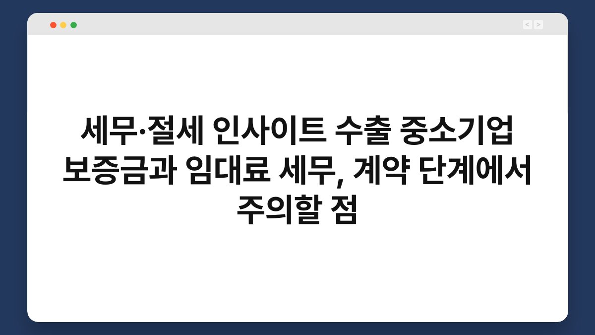 세무·절세 인사이트 수출 중소기업 보증금과 임대료 세무, 계약 단계에서 주의할 점 1