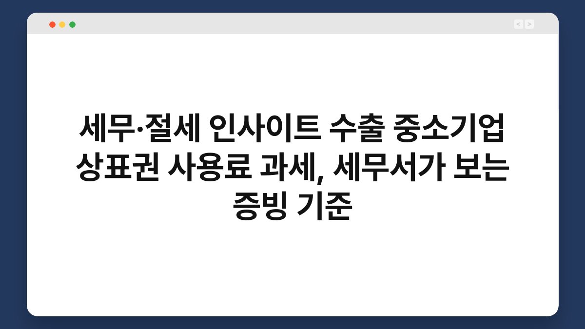 세무·절세 인사이트 수출 중소기업 상표권 사용료 과세, 세무서가 보는 증빙 기준 1