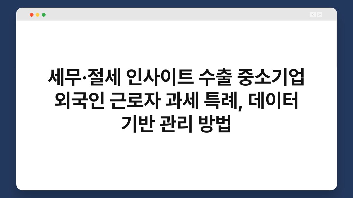 세무·절세 인사이트 수출 중소기업 외국인 근로자 과세 특례, 데이터 기반 관리 방법 1