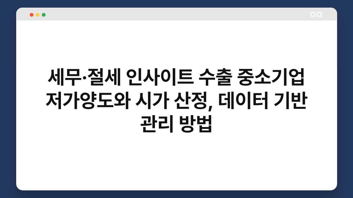세무·절세 인사이트 수출 중소기업 저가양도와 시가 산정, 데이터 기반 관리 방법 1