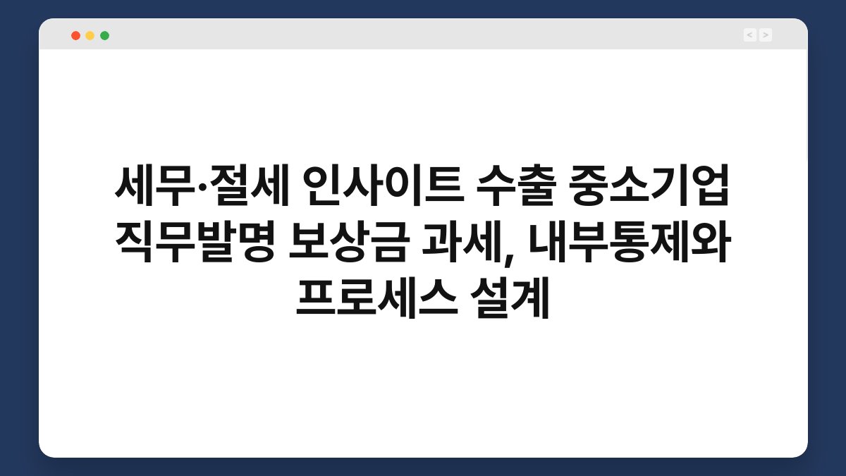 세무·절세 인사이트 수출 중소기업 직무발명 보상금 과세, 내부통제와 프로세스 설계 1