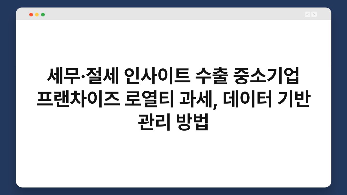 세무·절세 인사이트 수출 중소기업 프랜차이즈 로열티 과세, 데이터 기반 관리 방법 1