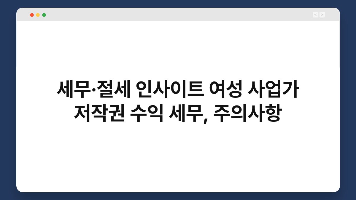 세무·절세 인사이트 여성 사업가 저작권 수익 세무, 주의사항 1