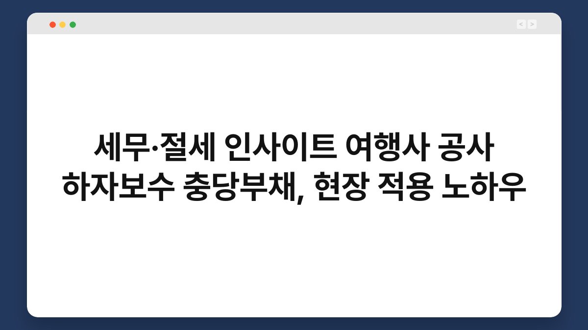 세무·절세 인사이트 여행사 공사 하자보수 충당부채, 현장 적용 노하우 1