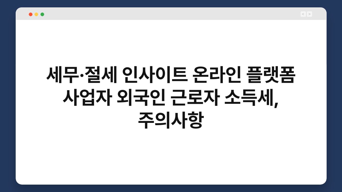 세무·절세 인사이트 온라인 플랫폼 사업자 외국인 근로자 소득세, 주의사항 1