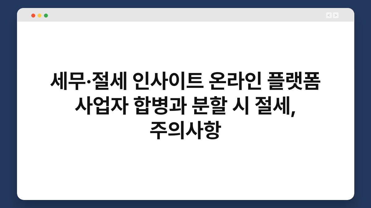 세무·절세 인사이트 온라인 플랫폼 사업자 합병과 분할 시 절세, 주의사항 1
