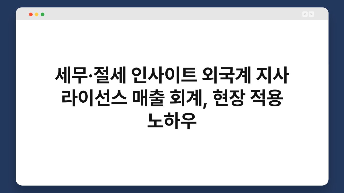 세무·절세 인사이트 외국계 지사 라이선스 매출 회계, 현장 적용 노하우 1
