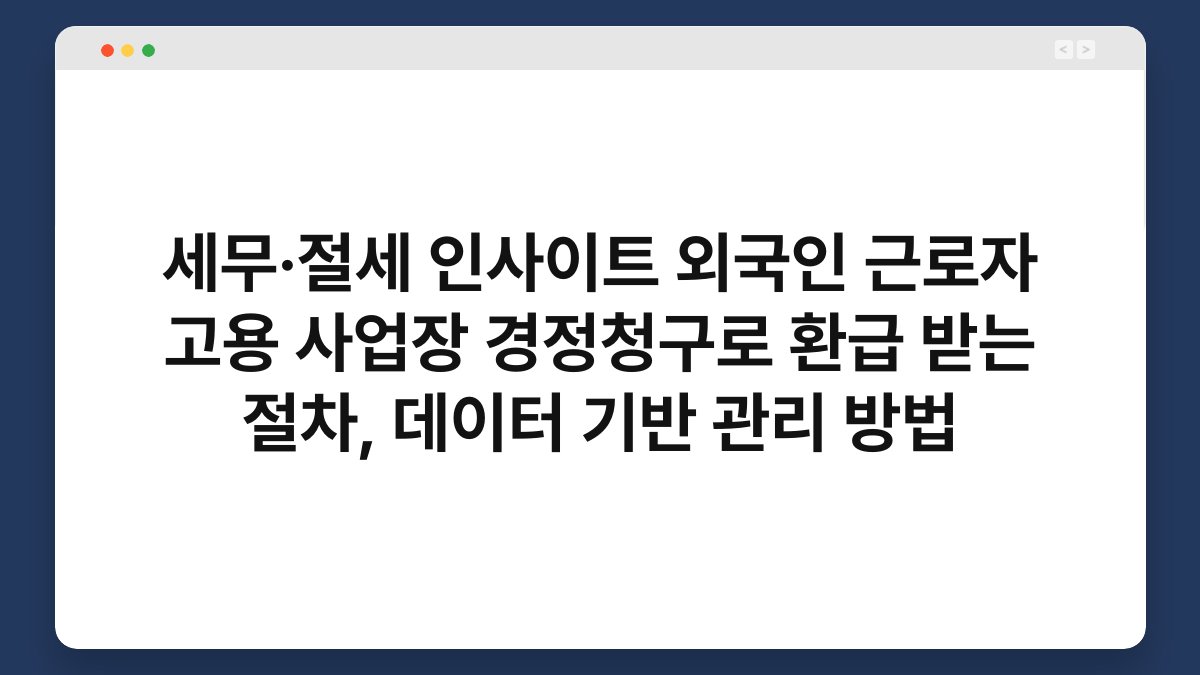 세무·절세 인사이트 외국인 근로자 고용 사업장 경정청구로 환급 받는 절차, 데이터 기반 관리 방법 1
