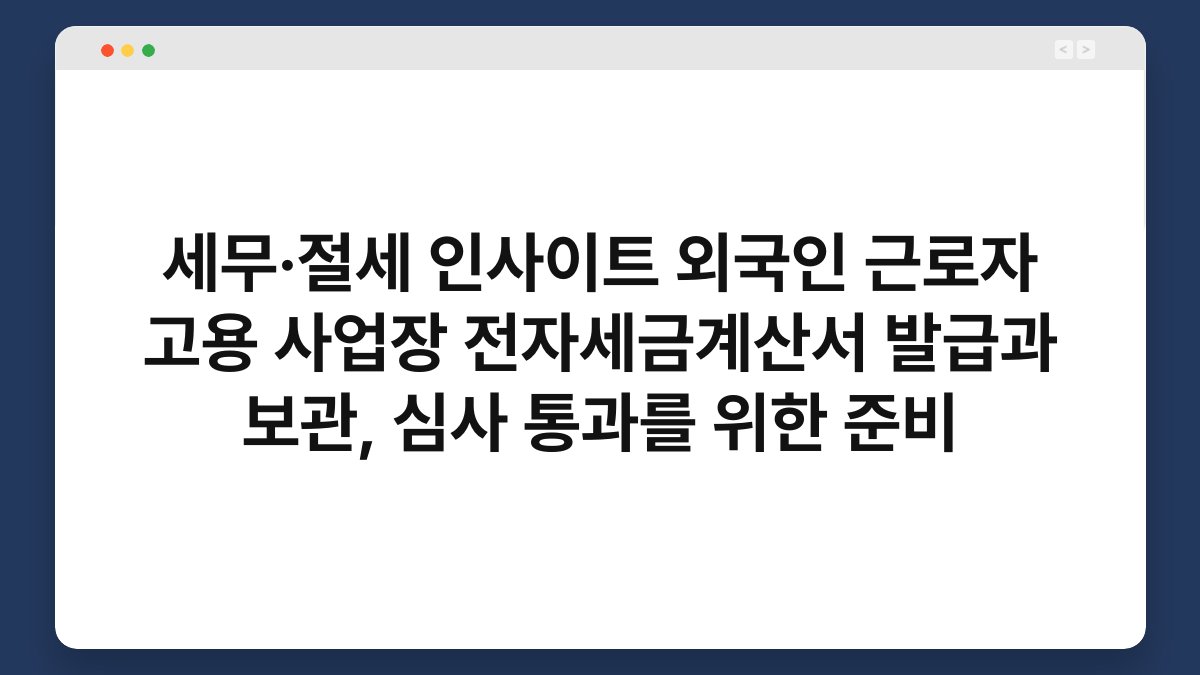 세무·절세 인사이트 외국인 근로자 고용 사업장 전자세금계산서 발급과 보관, 심사 통과를 위한 준비 1