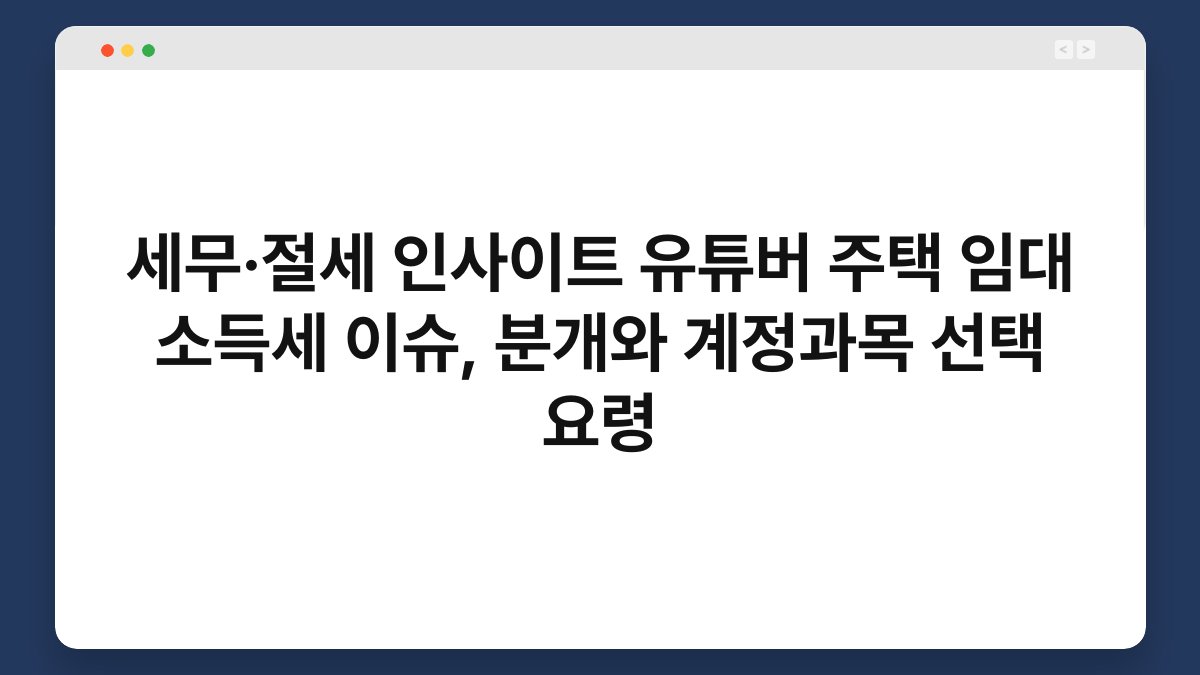 세무·절세 인사이트 유튜버 주택 임대 소득세 이슈, 분개와 계정과목 선택 요령 1