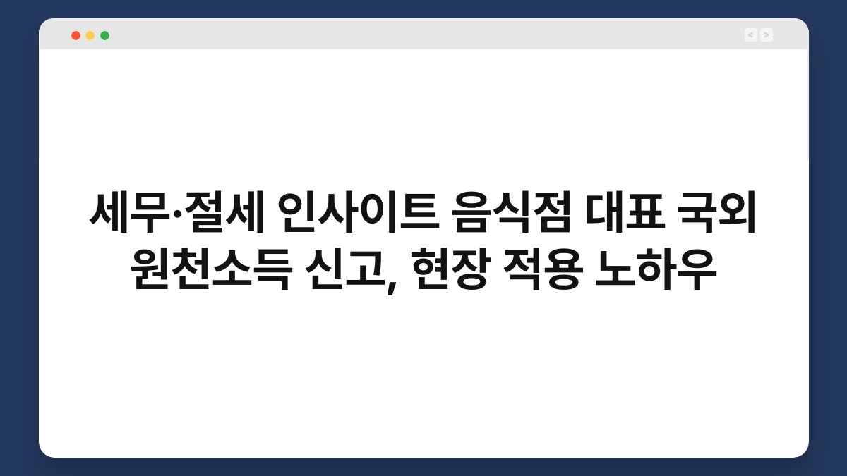 세무·절세 인사이트 음식점 대표 국외 원천소득 신고, 현장 적용 노하우 1
