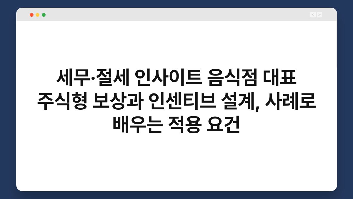 세무·절세 인사이트 음식점 대표 주식형 보상과 인센티브 설계, 사례로 배우는 적용 요건 1